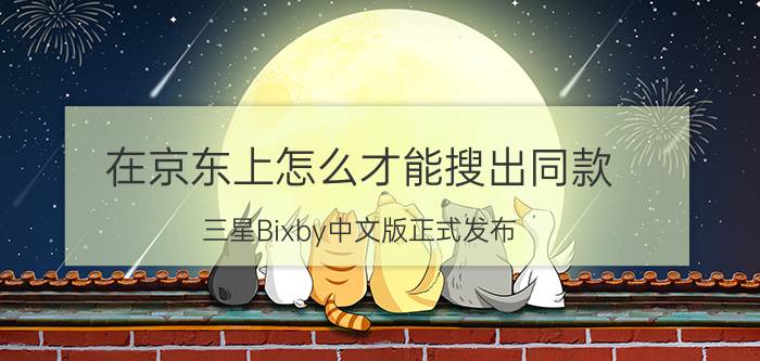 在京东上怎么才能搜出同款 三星Bixby中文版正式发布，你觉得它和Siri谁更强？